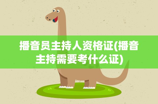 播音员主持人资格证(播音主持需要考什么证)