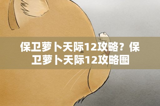 保卫萝卜天际12攻略？保卫萝卜天际12攻略图