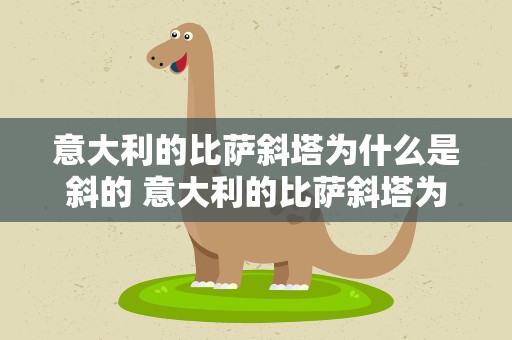 意大利的比萨斜塔为什么是斜的 意大利的比萨斜塔为什么会倾斜