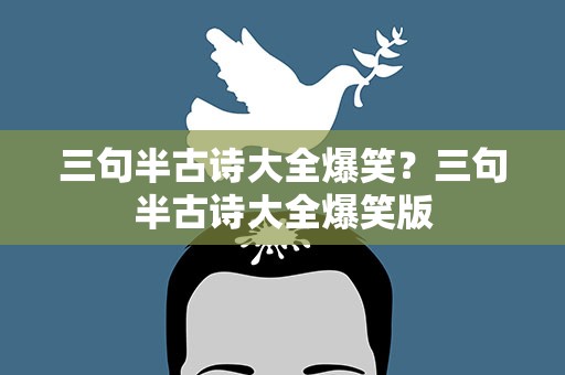 三句半古诗大全爆笑？三句半古诗大全爆笑版