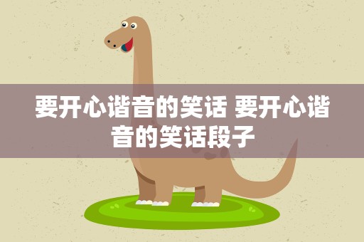 要开心谐音的笑话 要开心谐音的笑话段子