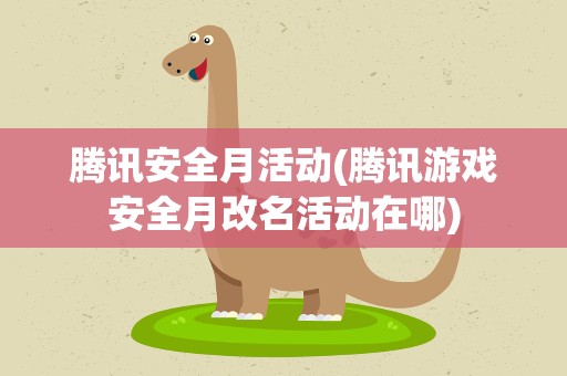 腾讯安全月活动(腾讯游戏安全月改名活动在哪)
