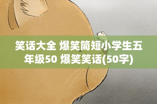 笑话大全 爆笑简短小学生五年级50 爆笑笑话(50字)