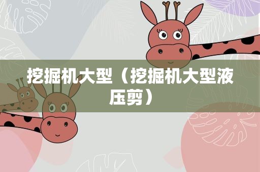 挖掘机大型（挖掘机大型液压剪）