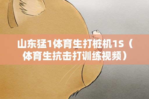 山东猛1体育生打桩机1S（体育生抗击打训练视频）