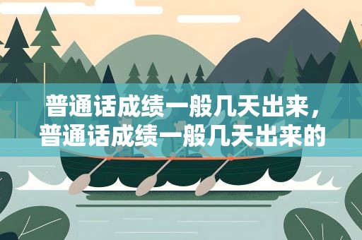 普通话成绩一般几天出来，普通话成绩一般几天出来的