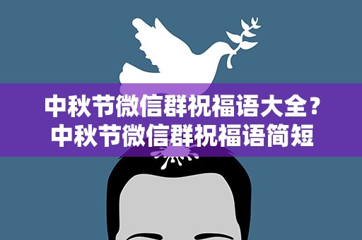 中秋节微信群祝福语大全？中秋节微信群祝福语简短