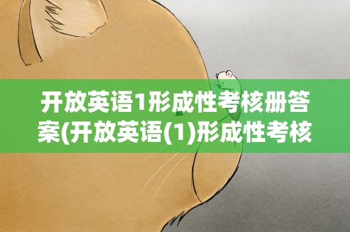 开放英语1形成性考核册答案(开放英语(1)形成性考核册答案)