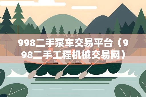 998二手泵车交易平台（998二手工程机械交易网）