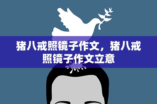 猪八戒照镜子作文，猪八戒照镜子作文立意