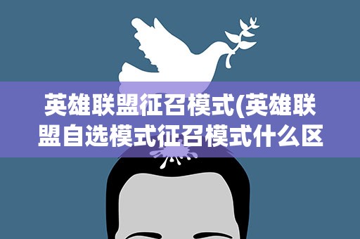 英雄联盟征召模式(英雄联盟自选模式征召模式什么区别)