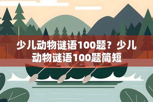 少儿动物谜语100题？少儿动物谜语100题简短