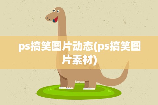 ps搞笑图片动态(ps搞笑图片素材)