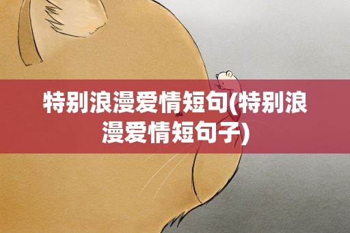 特别浪漫爱情短句(特别浪漫爱情短句子)