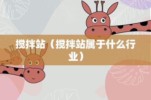 搅拌站（搅拌站属于什么行业）