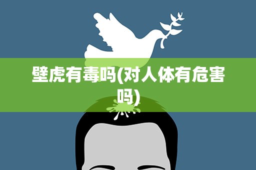 壁虎有毒吗(对人体有危害吗)