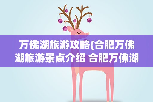 万佛湖旅游攻略(合肥万佛湖旅游景点介绍 合肥万佛湖一日游攻略)