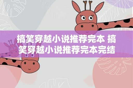 搞笑穿越小说推荐完本 搞笑穿越小说推荐完本完结