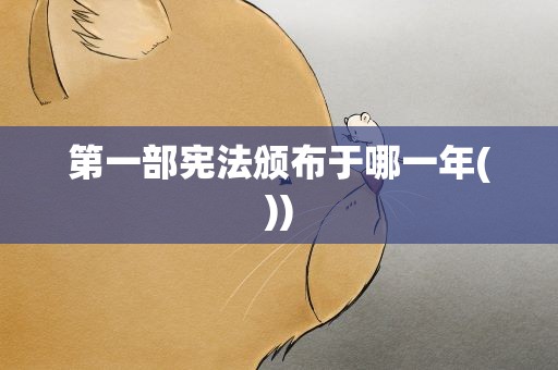 第一部宪法颁布于哪一年())