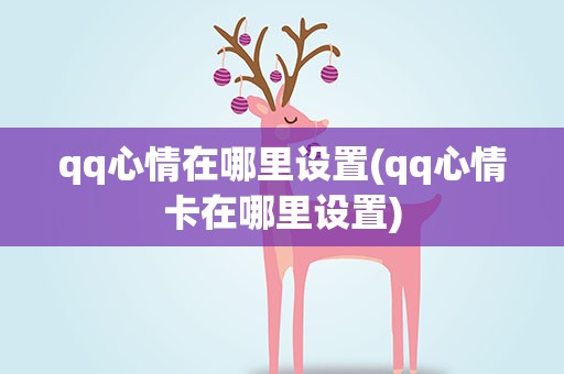 qq心情在哪里设置(qq心情卡在哪里设置)