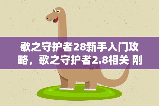 歌之守护者28新手入门攻略，歌之守护者2.8相关 刚接触 求详细点的攻略。