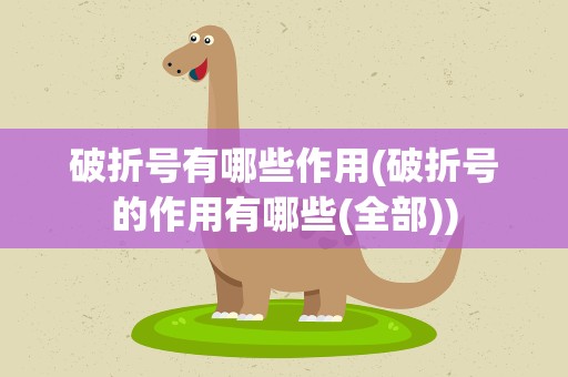 破折号有哪些作用(破折号的作用有哪些(全部))
