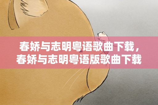春娇与志明粤语歌曲下载，春娇与志明粤语版歌曲下载