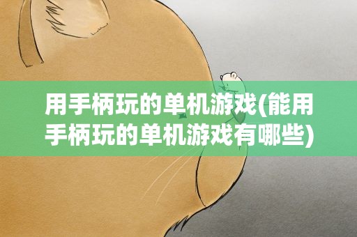 用手柄玩的单机游戏(能用手柄玩的单机游戏有哪些)