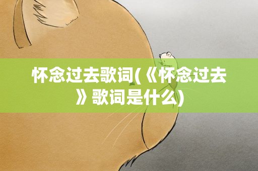 怀念过去歌词(《怀念过去》歌词是什么)