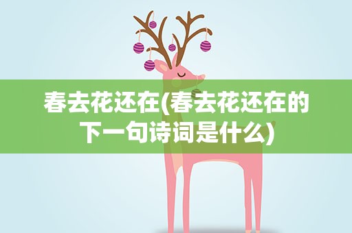 春去花还在(春去花还在的下一句诗词是什么)