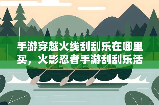 手游穿越火线刮刮乐在哪里买，火影忍者手游刮刮乐活动说明