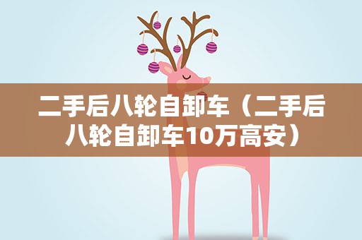 二手后八轮自卸车（二手后八轮自卸车10万高安）