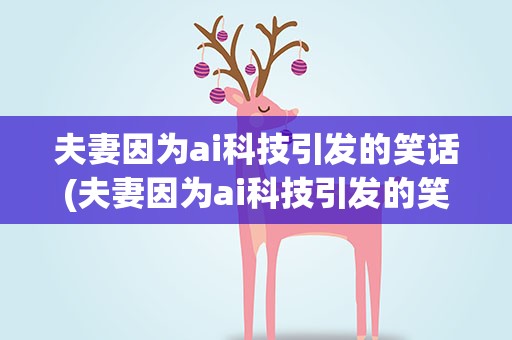 夫妻因为ai科技引发的笑话(夫妻因为ai科技引发的笑话有哪些)