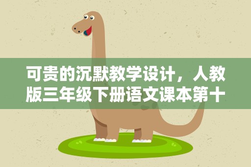 可贵的沉默教学设计，人教版三年级下册语文课本第十七课可贵的沉默教学建议