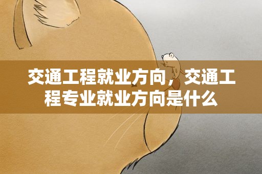 交通工程就业方向，交通工程专业就业方向是什么