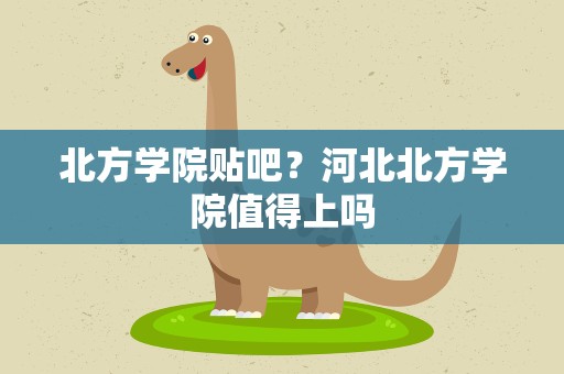北方学院贴吧？河北北方学院值得上吗