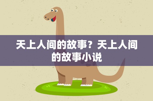天上人间的故事？天上人间的故事小说