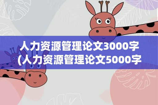 人力资源管理论文3000字(人力资源管理论文5000字)