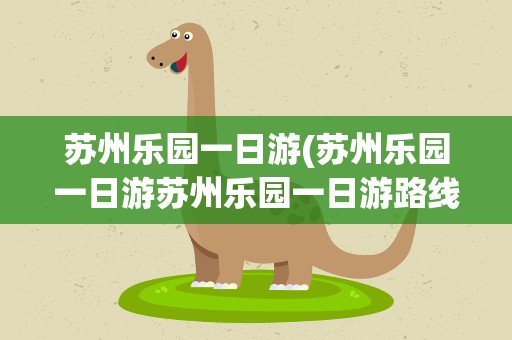 苏州乐园一日游(苏州乐园一日游苏州乐园一日游路线)