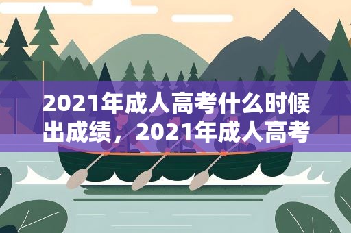 2021年成人高考什么时候出成绩，2021年成人高考什么时候出成绩啊