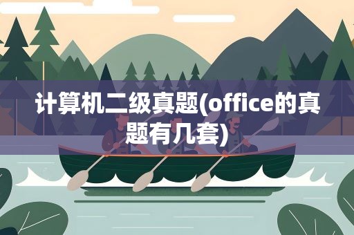 计算机二级真题(office的真题有几套)