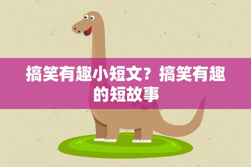 搞笑有趣小短文？搞笑有趣的短故事