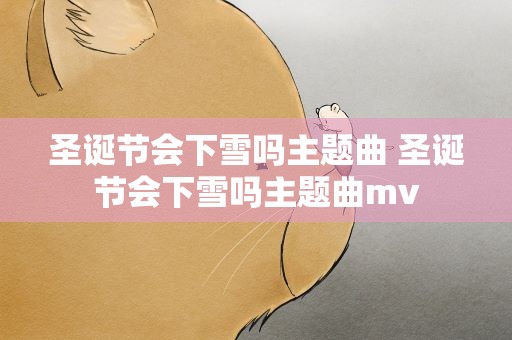 圣诞节会下雪吗主题曲 圣诞节会下雪吗主题曲mv