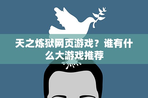 天之炼狱网页游戏？谁有什么大游戏推荐