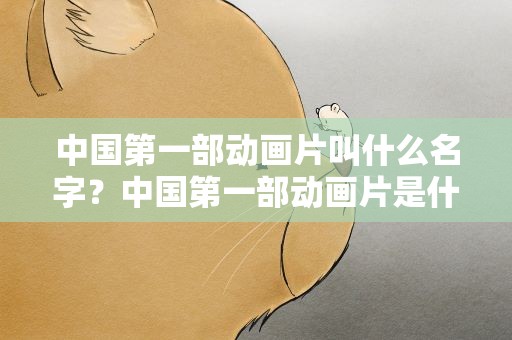 中国第一部动画片叫什么名字？中国第一部动画片是什么