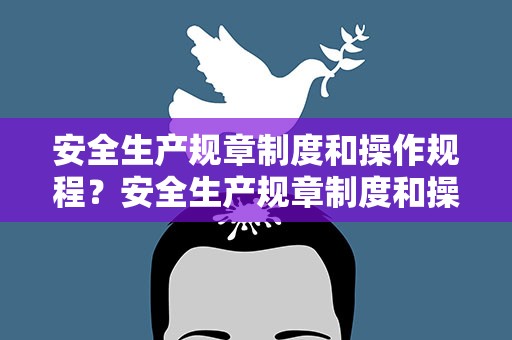 安全生产规章制度和操作规程？安全生产规章制度和操作规程模板