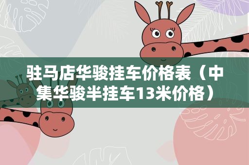 驻马店华骏挂车价格表（中集华骏半挂车13米价格）