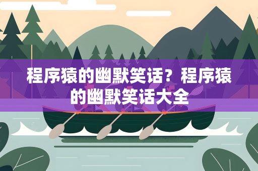 程序猿的幽默笑话？程序猿的幽默笑话大全
