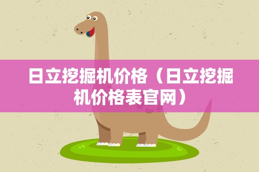 日立挖掘机价格（日立挖掘机价格表官网）