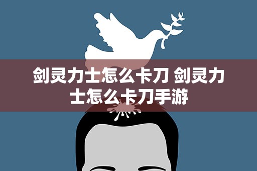 剑灵力士怎么卡刀 剑灵力士怎么卡刀手游